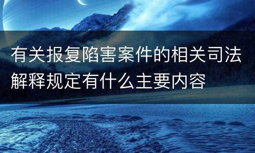有关报复陷害案件的相关司法解释规定有什么主要内容