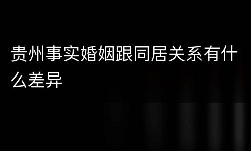 贵州事实婚姻跟同居关系有什么差异