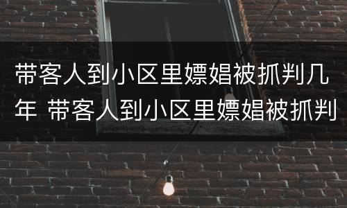 带客人到小区里嫖娼被抓判几年 带客人到小区里嫖娼被抓判几年刑期