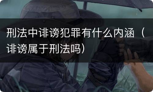 刑法中诽谤犯罪有什么内涵（诽谤属于刑法吗）