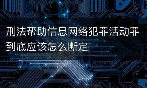 刑法帮助信息网络犯罪活动罪到底应该怎么断定