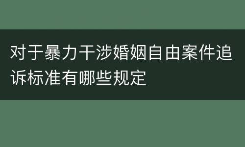 对于暴力干涉婚姻自由案件追诉标准有哪些规定