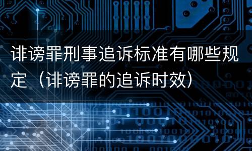 诽谤罪刑事追诉标准有哪些规定（诽谤罪的追诉时效）