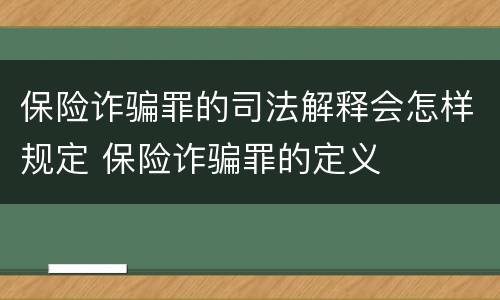 保险诈骗罪的司法解释会怎样规定 保险诈骗罪的定义