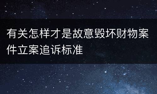 有关怎样才是故意毁坏财物案件立案追诉标准