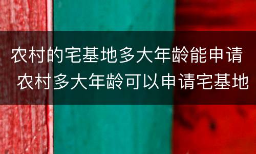 农村的宅基地多大年龄能申请 农村多大年龄可以申请宅基地