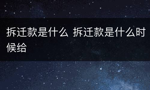 拆迁款是什么 拆迁款是什么时候给