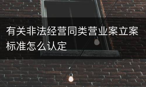 有关非法经营同类营业案立案标准怎么认定