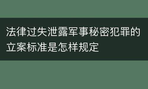 法律过失泄露军事秘密犯罪的立案标准是怎样规定