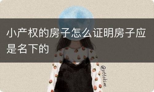 小产权的房子怎么证明房子应是名下的