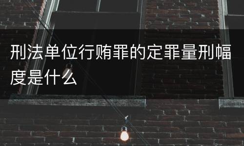 刑法单位行贿罪的定罪量刑幅度是什么