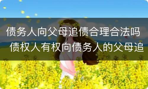 债务人向父母追债合理合法吗 债权人有权向债务人的父母追债吗