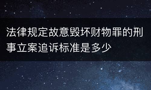 法律规定故意毁坏财物罪的刑事立案追诉标准是多少