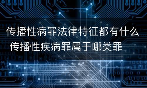 传播性病罪法律特征都有什么 传播性疾病罪属于哪类罪
