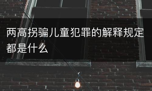 两高拐骗儿童犯罪的解释规定都是什么