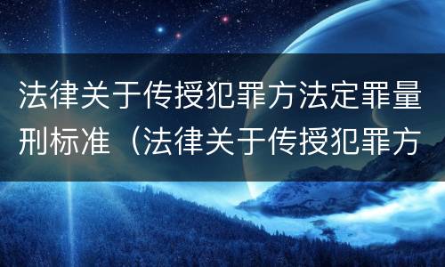 法律关于传授犯罪方法定罪量刑标准（法律关于传授犯罪方法定罪量刑标准的规定）