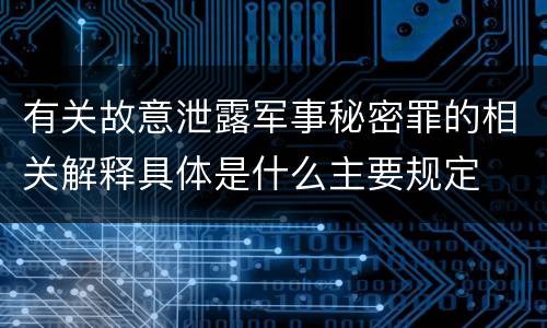 有关故意泄露军事秘密罪的相关解释具体是什么主要规定