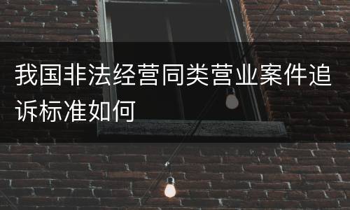 我国非法经营同类营业案件追诉标准如何