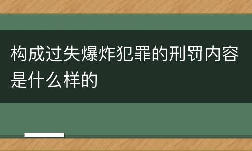 构成过失爆炸犯罪的刑罚内容是什么样的