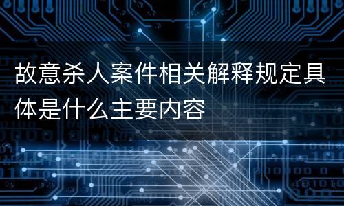 故意杀人案件相关解释规定具体是什么主要内容
