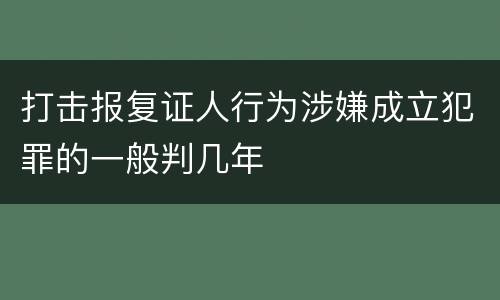 打击报复证人行为涉嫌成立犯罪的一般判几年