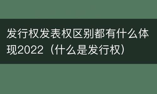 发行权发表权区别都有什么体现2022（什么是发行权）