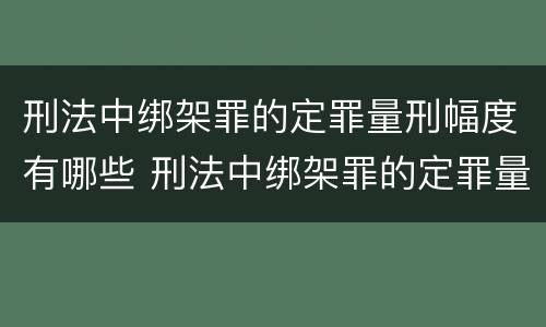 刑法中绑架罪的定罪量刑幅度有哪些 刑法中绑架罪的定罪量刑幅度有哪些