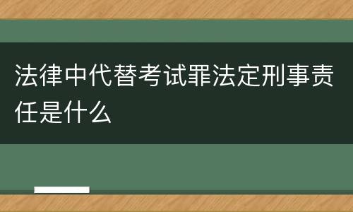 法律中代替考试罪法定刑事责任是什么