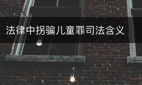 法律中拐骗儿童罪司法含义