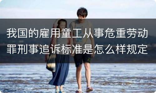 我国的雇用童工从事危重劳动罪刑事追诉标准是怎么样规定