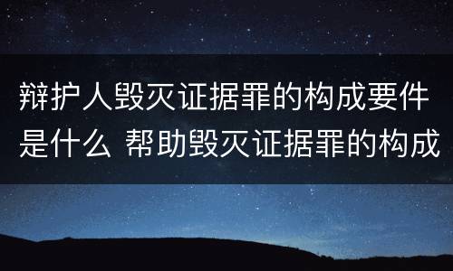 辩护人毁灭证据罪的构成要件是什么 帮助毁灭证据罪的构成要件