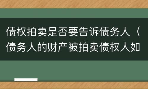 债权拍卖是否要告诉债务人（债务人的财产被拍卖债权人如何主张）