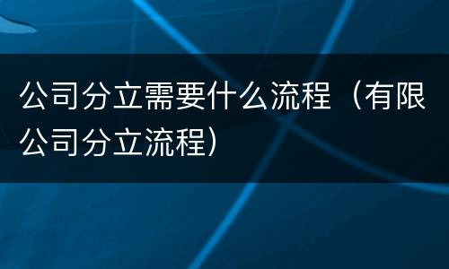 公司分立需要什么流程（有限公司分立流程）
