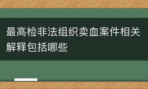 最高检非法组织卖血案件相关解释包括哪些