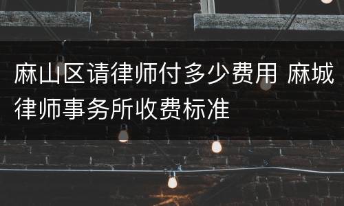 麻山区请律师付多少费用 麻城律师事务所收费标准