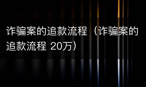 诈骗案的追款流程（诈骗案的追款流程 20万）