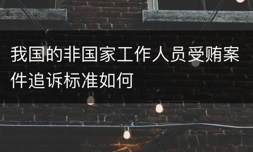 我国的非国家工作人员受贿案件追诉标准如何