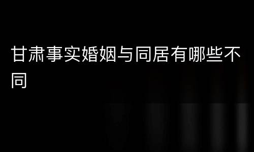 甘肃事实婚姻与同居有哪些不同