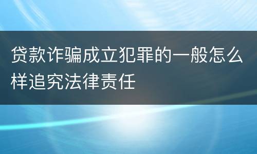 贷款诈骗成立犯罪的一般怎么样追究法律责任