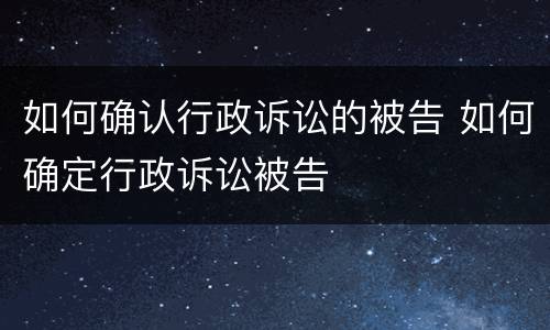 如何确认行政诉讼的被告 如何确定行政诉讼被告