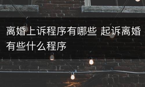 离婚上诉程序有哪些 起诉离婚有些什么程序