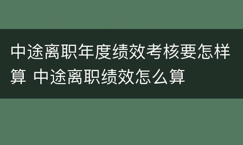 中途离职年度绩效考核要怎样算 中途离职绩效怎么算