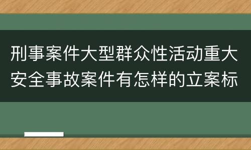 刑事案件大型群众性活动重大安全事故案件有怎样的立案标准