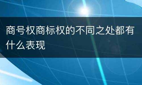商号权商标权的不同之处都有什么表现