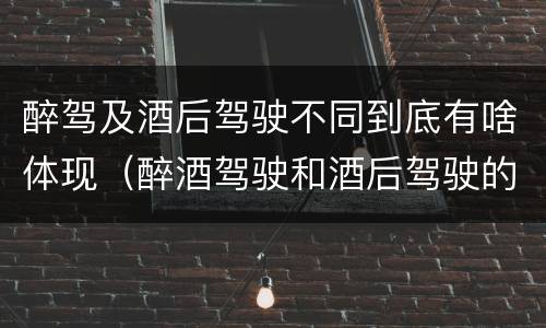 醉驾及酒后驾驶不同到底有啥体现（醉酒驾驶和酒后驾驶的处罚）