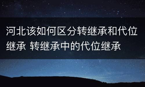 河北该如何区分转继承和代位继承 转继承中的代位继承