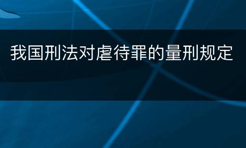 我国刑法对虐待罪的量刑规定