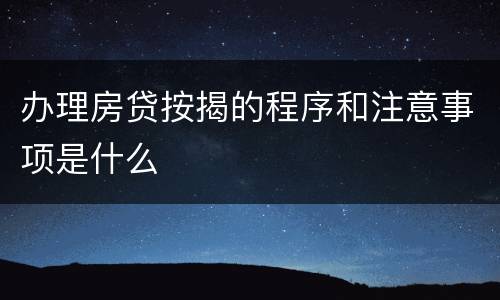 办理房贷按揭的程序和注意事项是什么
