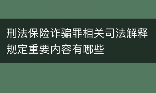 刑法保险诈骗罪相关司法解释规定重要内容有哪些