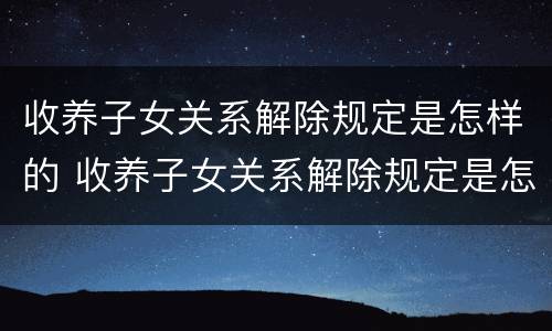 收养子女关系解除规定是怎样的 收养子女关系解除规定是怎样的手续
